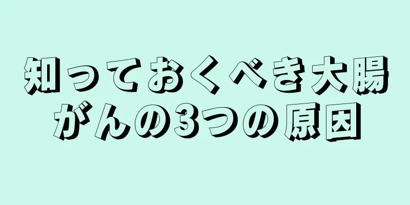 知っておくべき大腸がんの3つの原因