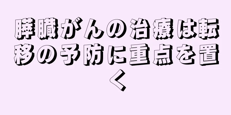 膵臓がんの治療は転移の予防に重点を置く