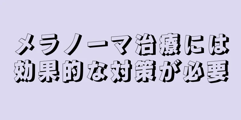 メラノーマ治療には効果的な対策が必要