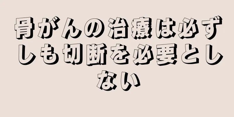 骨がんの治療は必ずしも切断を必要としない