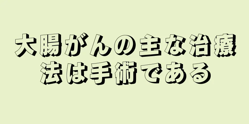 大腸がんの主な治療法は手術である