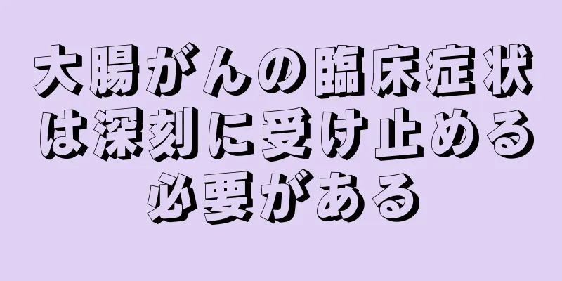 大腸がんの臨床症状は深刻に受け止める必要がある