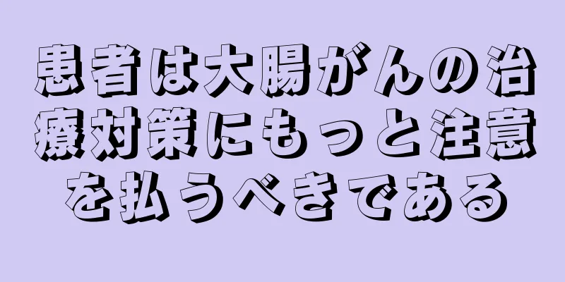 患者は大腸がんの治療対策にもっと注意を払うべきである