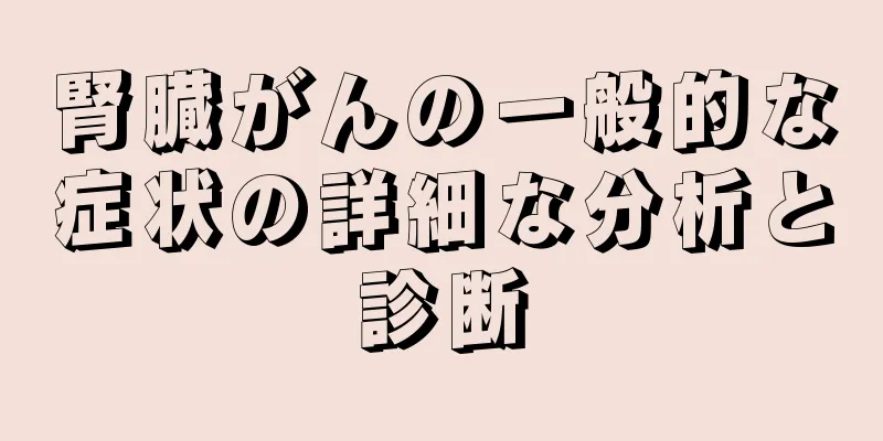 腎臓がんの一般的な症状の詳細な分析と診断