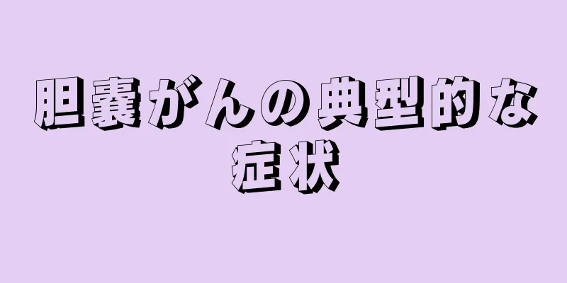 胆嚢がんの典型的な症状