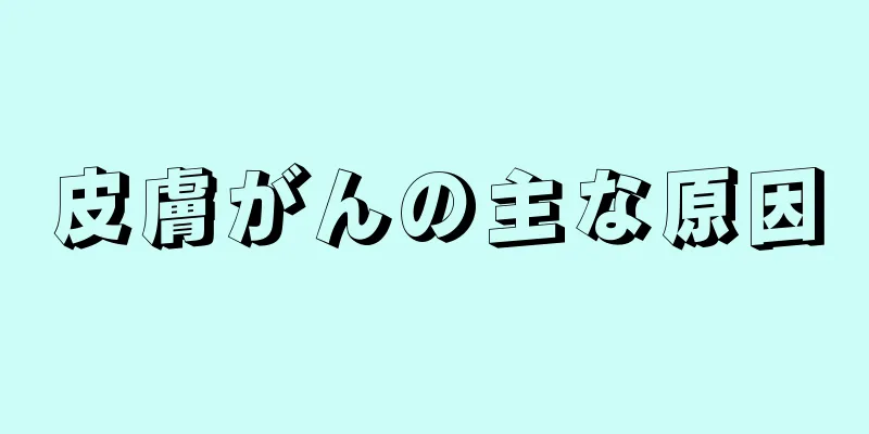皮膚がんの主な原因