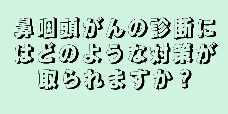 鼻咽頭がんの診断にはどのような対策が取られますか？