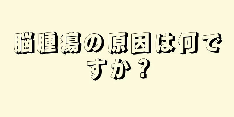 脳腫瘍の原因は何ですか？