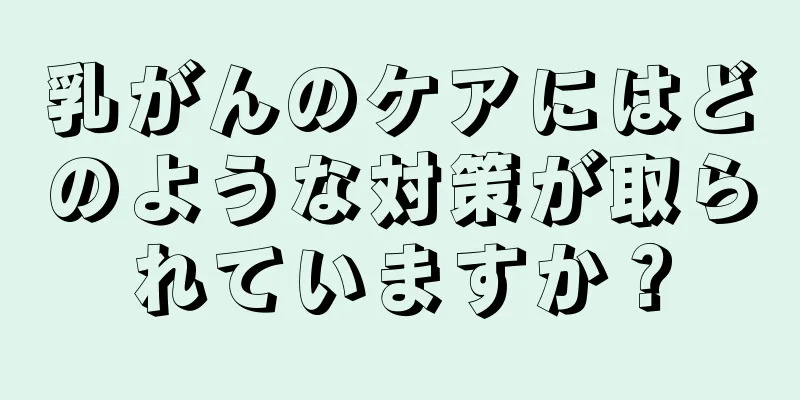 乳がんのケアにはどのような対策が取られていますか？