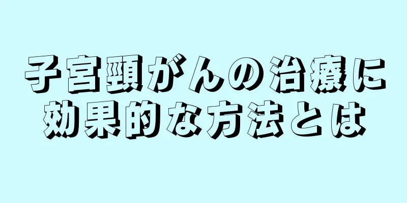 子宮頸がんの治療に効果的な方法とは