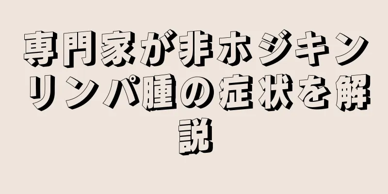 専門家が非ホジキンリンパ腫の症状を解説