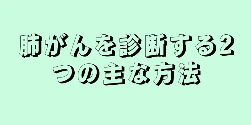 肺がんを診断する2つの主な方法