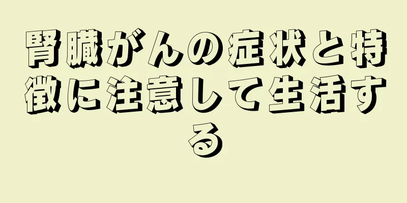 腎臓がんの症状と特徴に注意して生活する