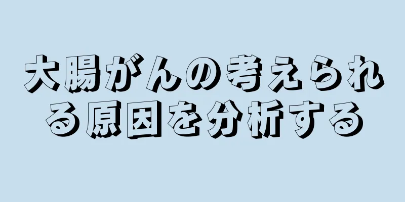 大腸がんの考えられる原因を分析する