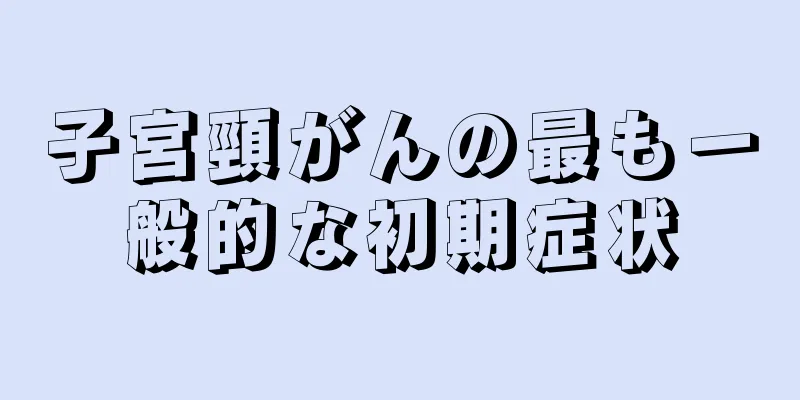 子宮頸がんの最も一般的な初期症状