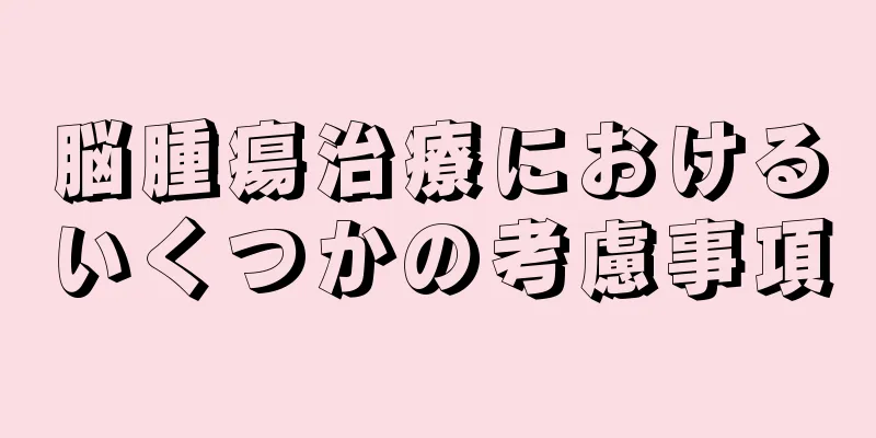 脳腫瘍治療におけるいくつかの考慮事項