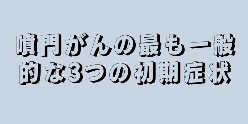 噴門がんの最も一般的な3つの初期症状