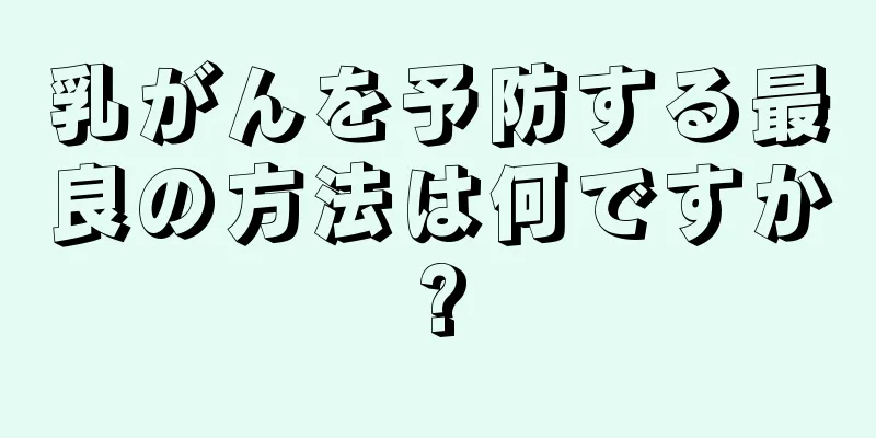 乳がんを予防する最良の方法は何ですか?