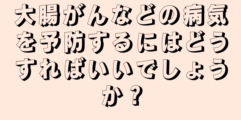 大腸がんなどの病気を予防するにはどうすればいいでしょうか？