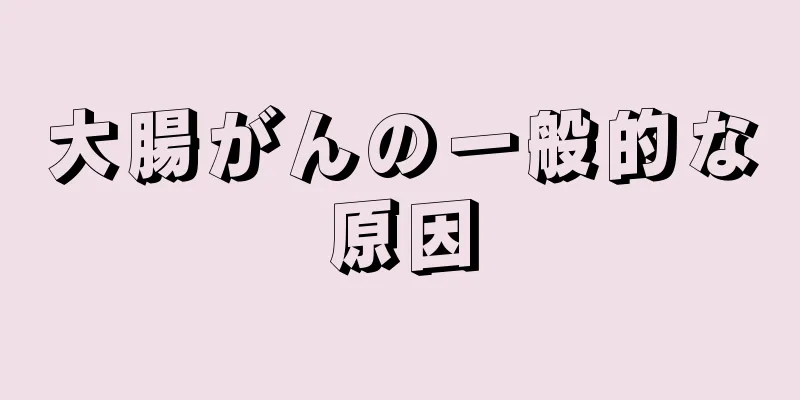 大腸がんの一般的な原因