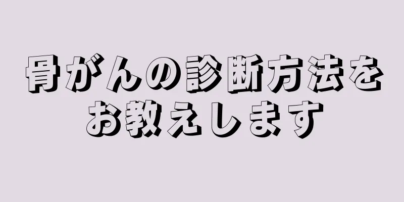 骨がんの診断方法をお教えします