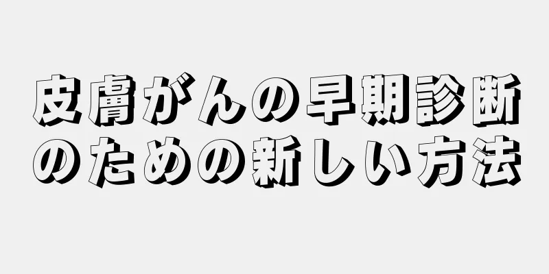 皮膚がんの早期診断のための新しい方法