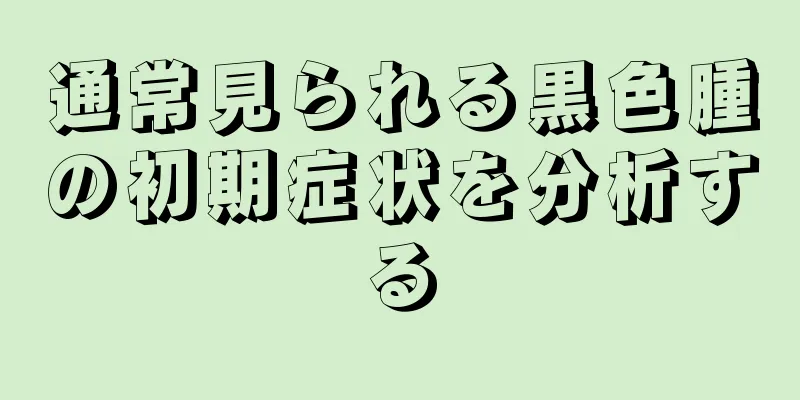 通常見られる黒色腫の初期症状を分析する