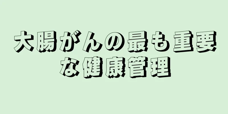 大腸がんの最も重要な健康管理