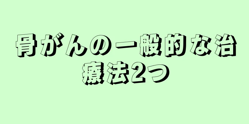 骨がんの一般的な治療法2つ
