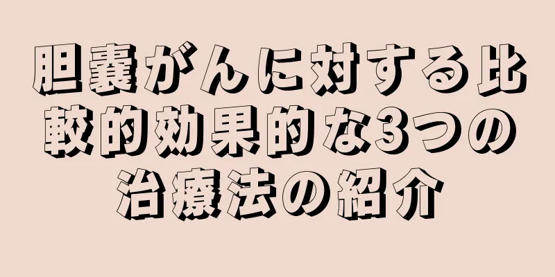胆嚢がんに対する比較的効果的な3つの治療法の紹介