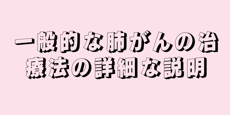 一般的な肺がんの治療法の詳細な説明