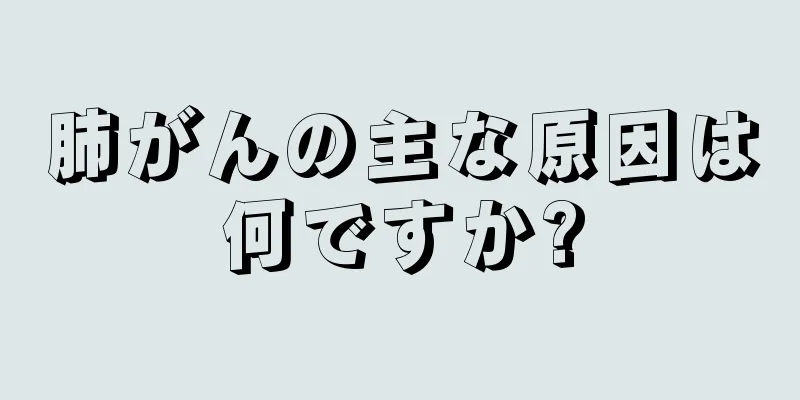 肺がんの主な原因は何ですか?