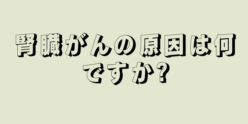 腎臓がんの原因は何ですか?