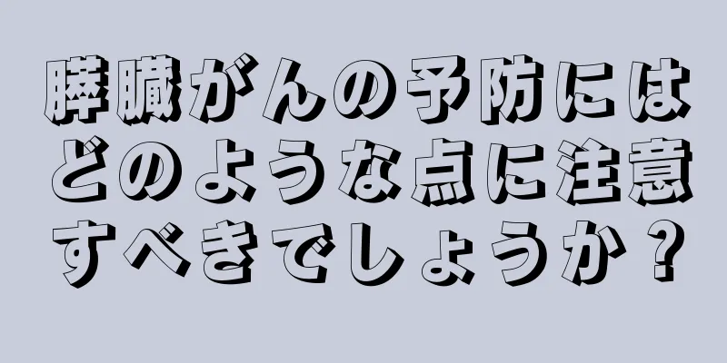 膵臓がんの予防にはどのような点に注意すべきでしょうか？