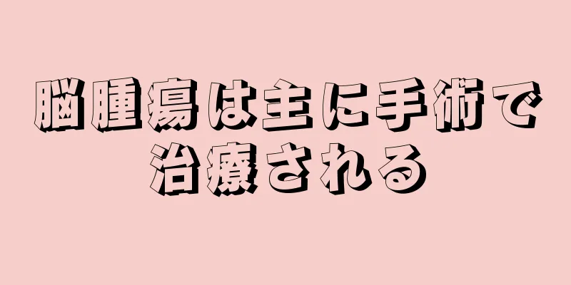 脳腫瘍は主に手術で治療される