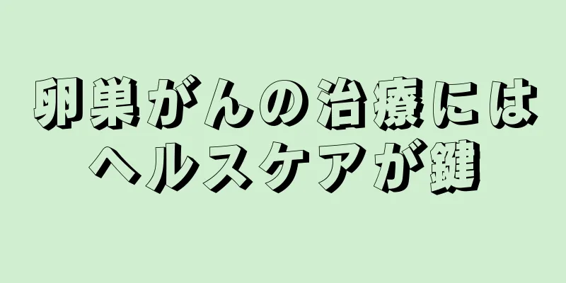 卵巣がんの治療にはヘルスケアが鍵