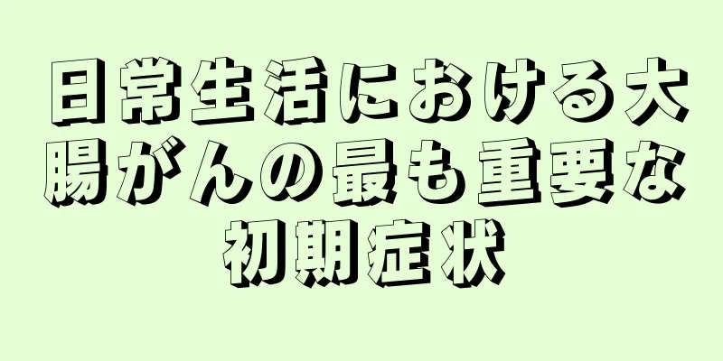 日常生活における大腸がんの最も重要な初期症状