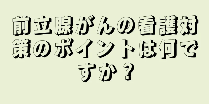 前立腺がんの看護対策のポイントは何ですか？