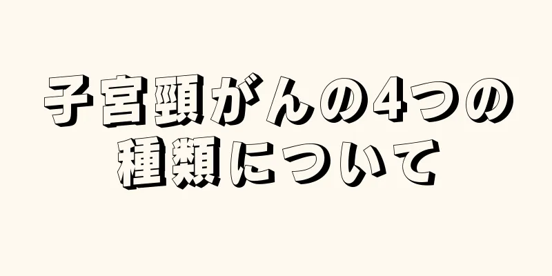 子宮頸がんの4つの種類について