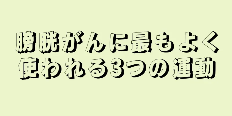 膀胱がんに最もよく使われる3つの運動