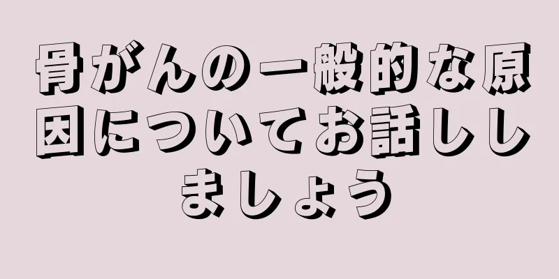 骨がんの一般的な原因についてお話ししましょう