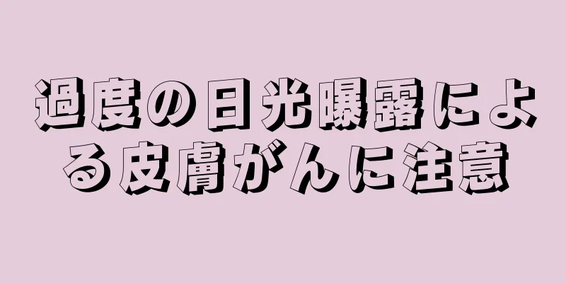 過度の日光曝露による皮膚がんに注意