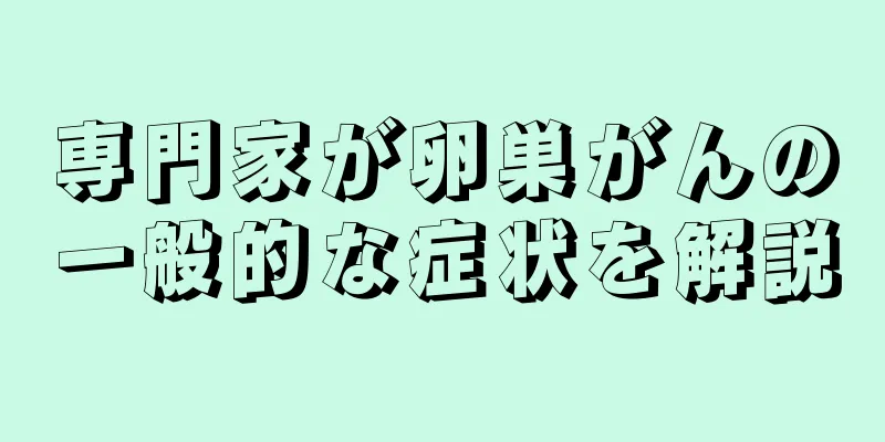 専門家が卵巣がんの一般的な症状を解説