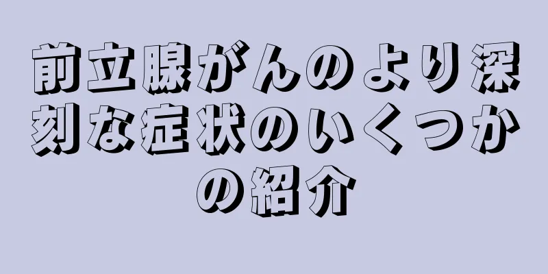 前立腺がんのより深刻な症状のいくつかの紹介
