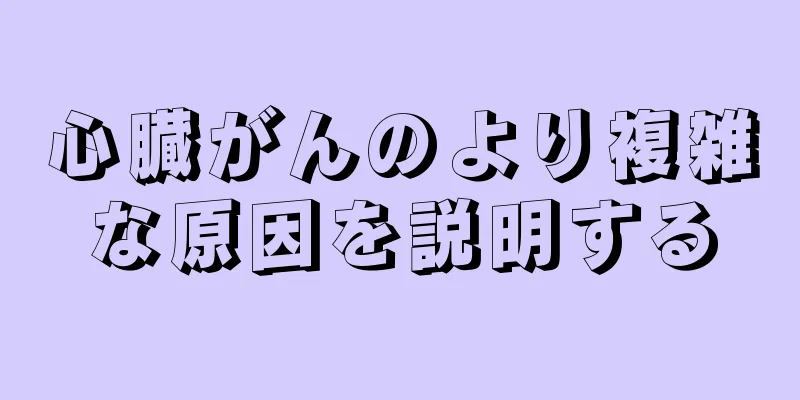 心臓がんのより複雑な原因を説明する