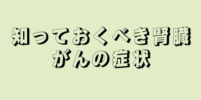 知っておくべき腎臓がんの症状