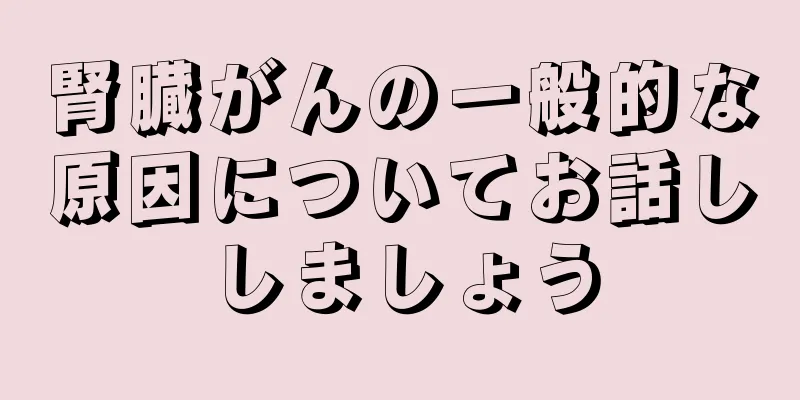 腎臓がんの一般的な原因についてお話ししましょう