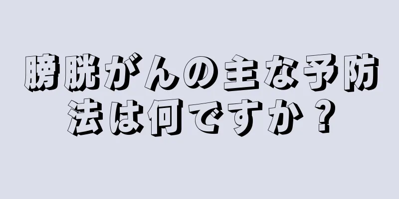 膀胱がんの主な予防法は何ですか？
