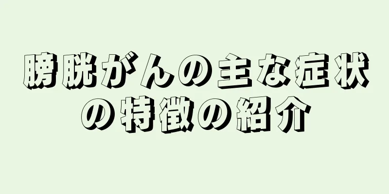 膀胱がんの主な症状の特徴の紹介