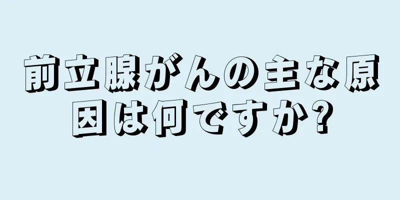 前立腺がんの主な原因は何ですか?